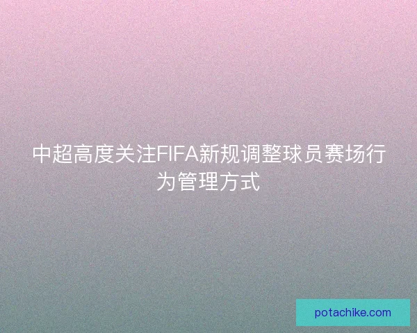 中超高度关注FIFA新规调整球员赛场行为管理方式